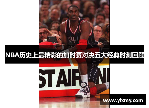 NBA历史上最精彩的加时赛对决五大经典时刻回顾