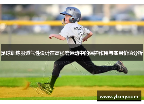 足球训练服透气性设计在高强度运动中的保护作用与实用价值分析