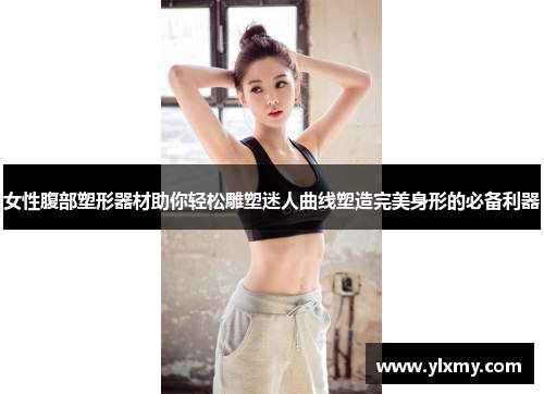 女性腹部塑形器材助你轻松雕塑迷人曲线塑造完美身形的必备利器